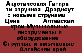 Акустическая Гитара 6-ти струнная, Дредноут с новыми струнами. › Цена ­ 4 000 - Алтайский край Музыкальные инструменты и оборудование » Струнные и смычковые   . Алтайский край